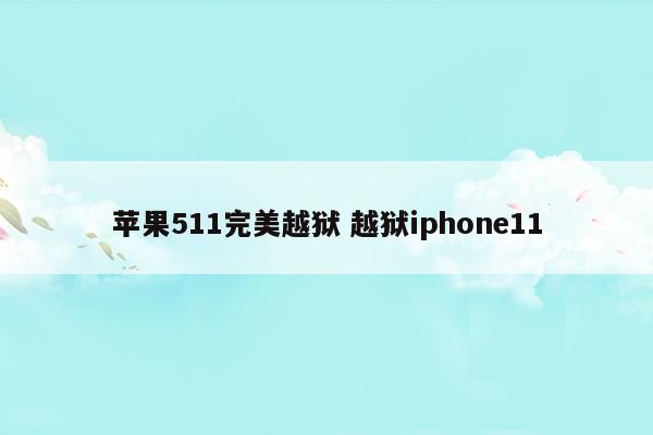 苹果511完美越狱 越狱iphone11(图1)