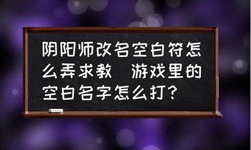 游戏里怎么弄空白名字_游戏里怎么弄空白名